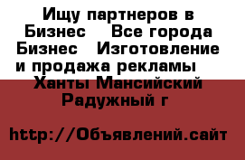 Ищу партнеров в Бизнес  - Все города Бизнес » Изготовление и продажа рекламы   . Ханты-Мансийский,Радужный г.